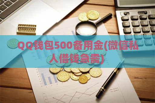 QQ钱包500备用金(微信私人借钱急需) 