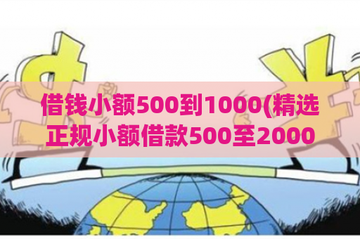 借钱小额500到1000(精选正规小额借款500至2000口子) 